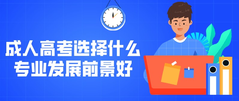 成人高考選擇什么專業發展前景好？