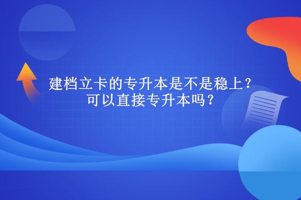 建檔立卡的專升本是不是穩上？可以直接專升本嗎？