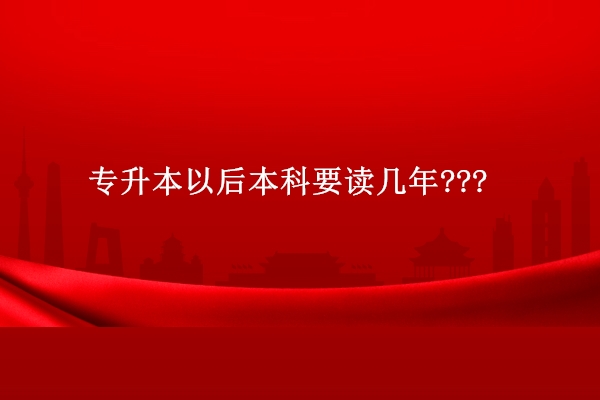 專升本以后本科要讀幾年???