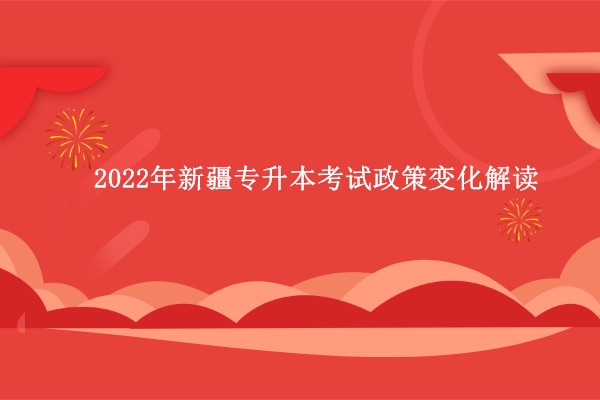 2022年新疆專升本考試政策變化解讀（政策要求與解讀）