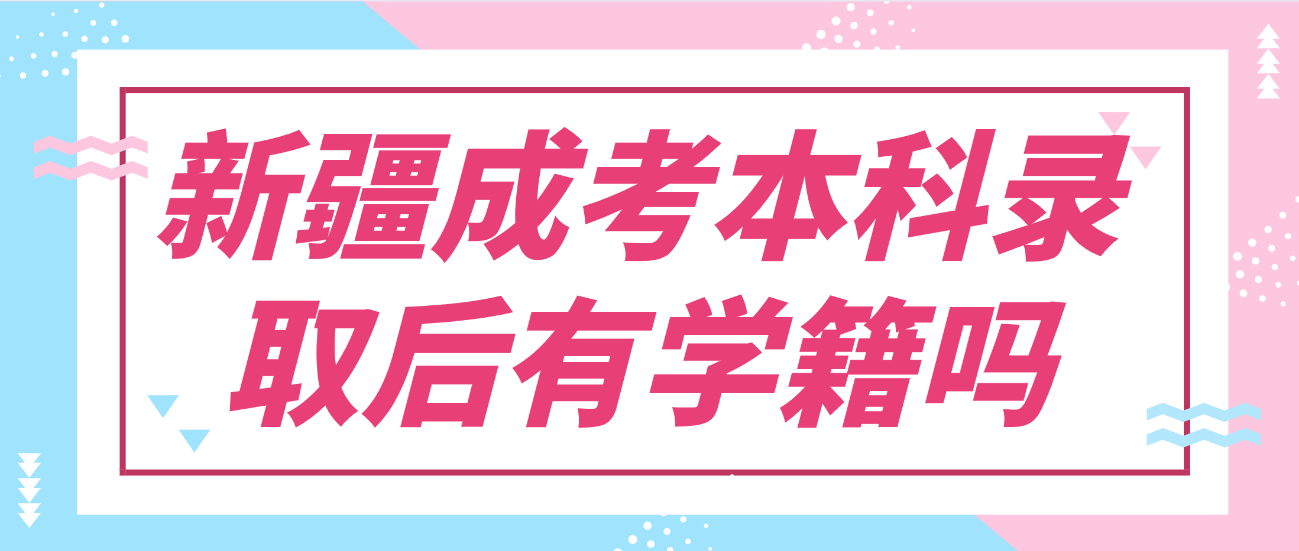 新疆成考本科錄取后有學籍嗎