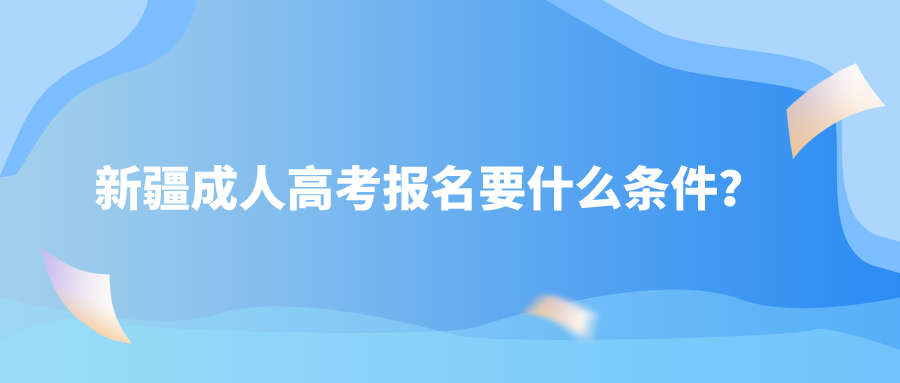 新疆成人高考報名要什么條件？