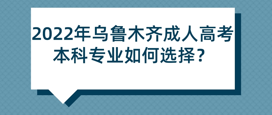 2022年烏魯木齊成人高考本科專業(yè)如何選擇？