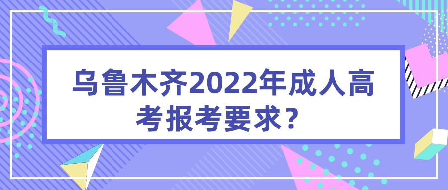 烏魯木齊2022年成人高考報考要求？