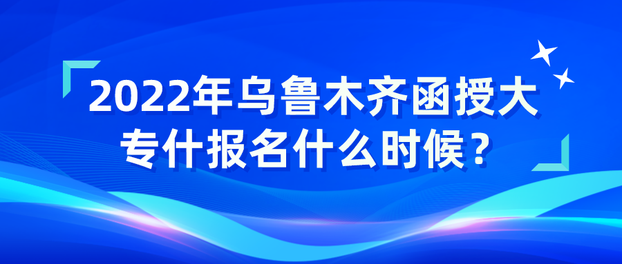 2022年烏魯木齊函授大專什報名什么時候？
