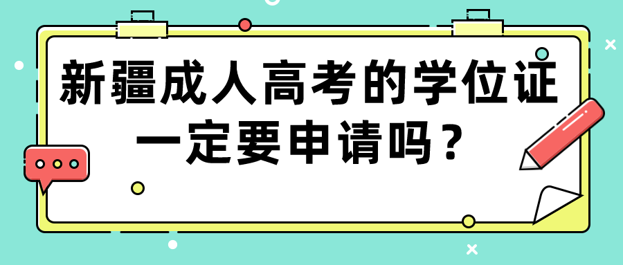 新疆成人高考的學位證一定要申請嗎？