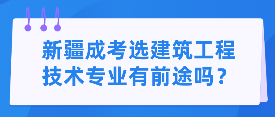 新疆成考選建筑工程技術專業有前途嗎？