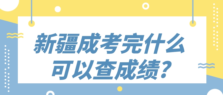 新疆成考完什么時候可以查成績?
