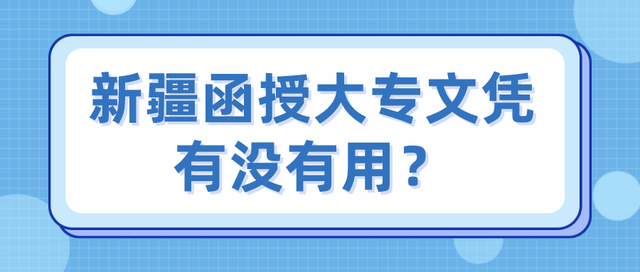 新疆函授大專文憑有沒有用？