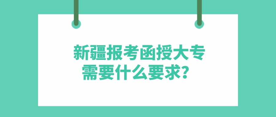 新疆報考函授大專需要什么要求？