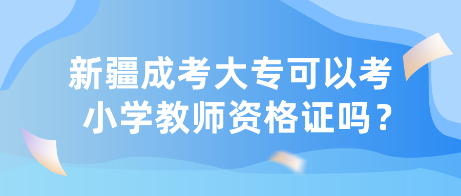 新疆成考大專可以考小學教師資格證嗎？