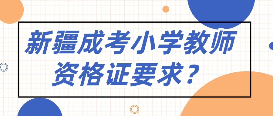 新疆成考小學(xué)教師資格證要求？