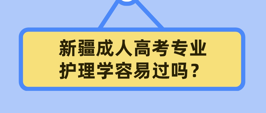 新疆成人高考專業護理學容易過嗎？