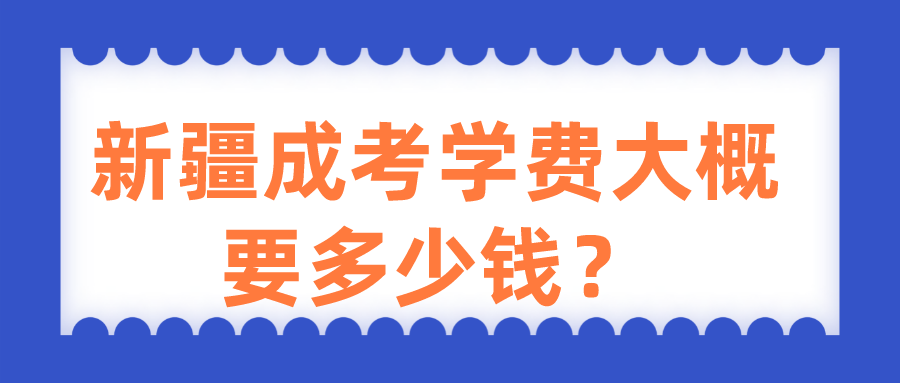 新疆成考學(xué)費大概要多少錢？