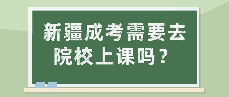新疆成考需要去院校上課嗎？