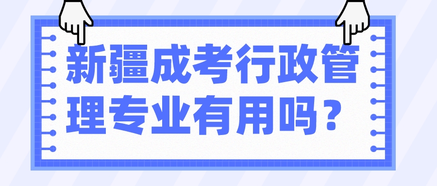 新疆成考行政管理專業有用嗎？