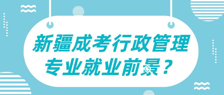 新疆成考行政管理專業就業前景？