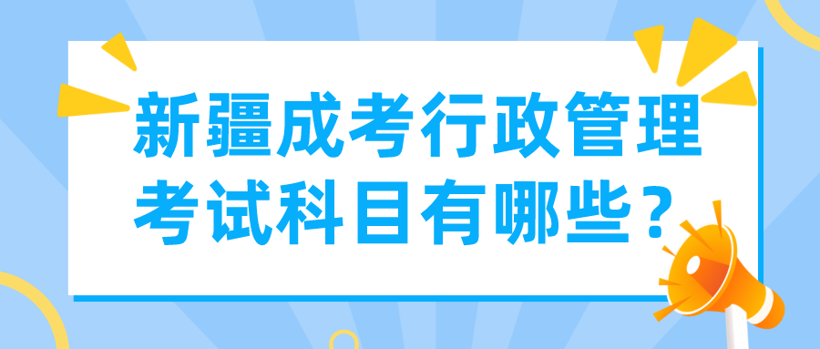 新疆成考行政管理考試科目有哪些？