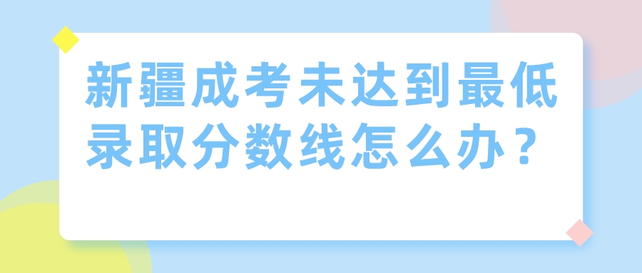 新疆成考未達到最低錄取分數線怎么辦？