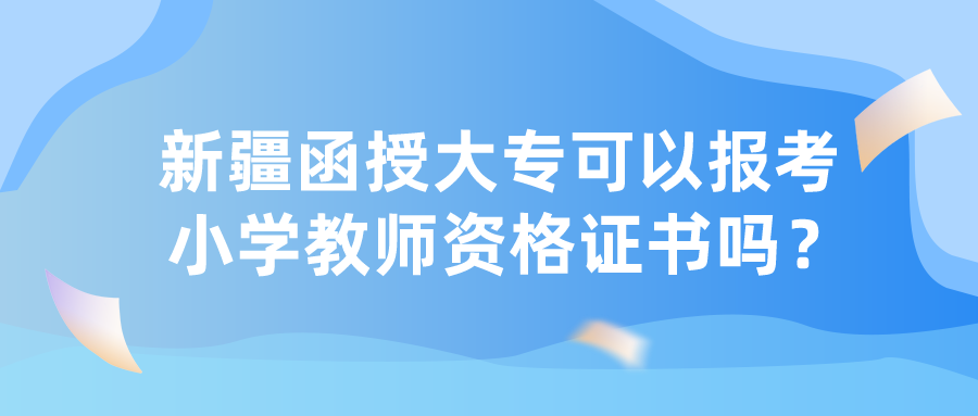 新疆函授大專可以報考小學教師資格證書嗎？