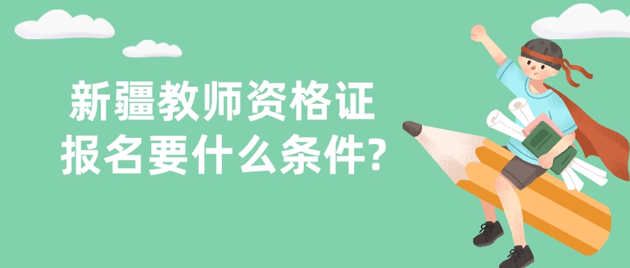 新疆教師資格證報名要什么條件?