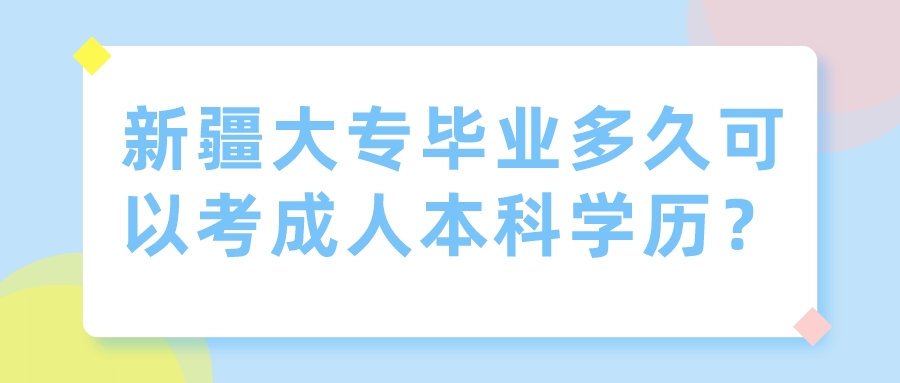 新疆大專畢業多久可以考成人本科學歷？