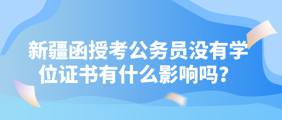 新疆函授考公務員沒有學位證書有什么影響嗎？