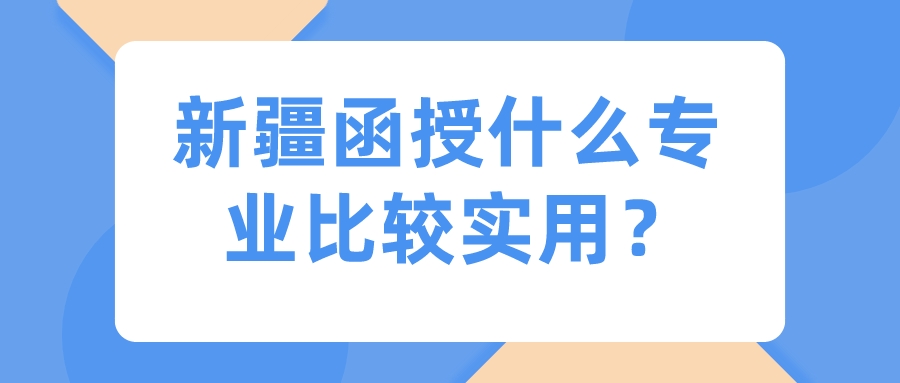 新疆函授什么專業比較實用？