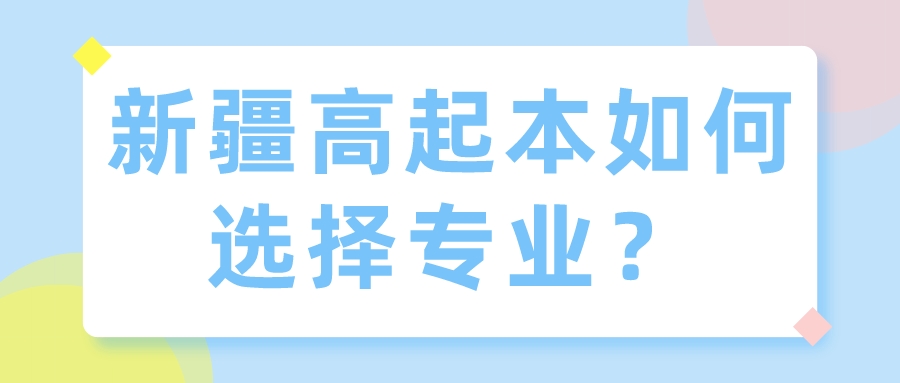 新疆高起本如何選擇專業？
