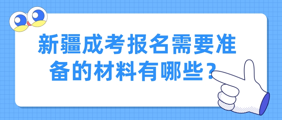 新疆成考報名需要準備的材料有哪些？