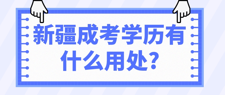 新疆成考學歷有什么用處?
