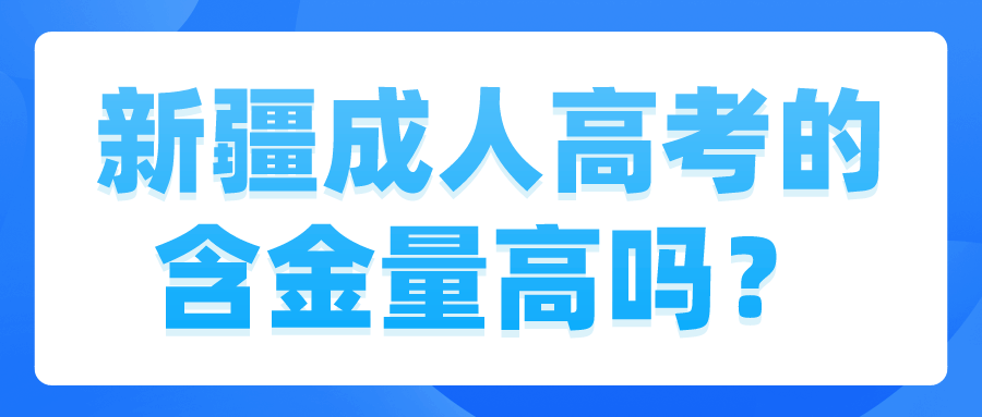 新疆成人高考的含金量高嗎？