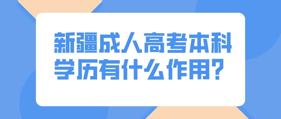 新疆成人高考本科學(xué)歷有什么作用？