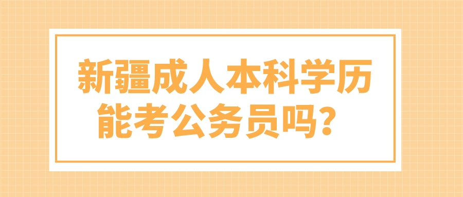 新疆成人本科學歷能考公務員嗎？
