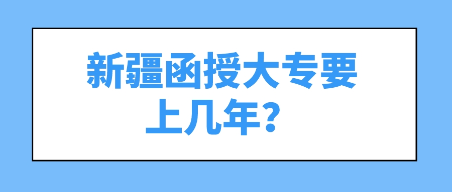 新疆函授大專要上幾年？