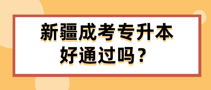 新疆成考專升本好通過嗎？
