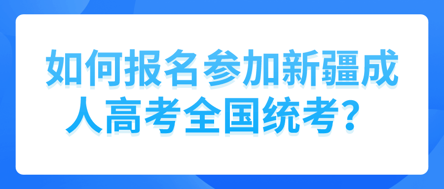 如何報名參加新疆成人高考全國統考？