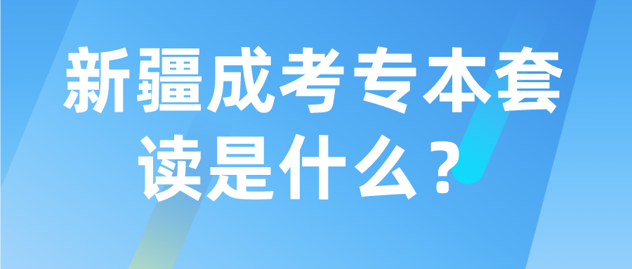 新疆成考專本套讀是什么？