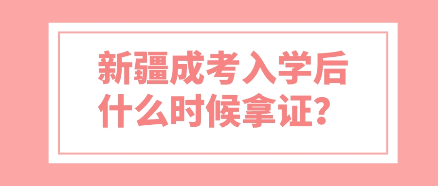 新疆成考入學后什么時候拿證？
