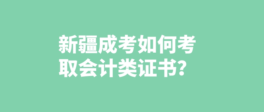 新疆成考如何考取會計類證書？