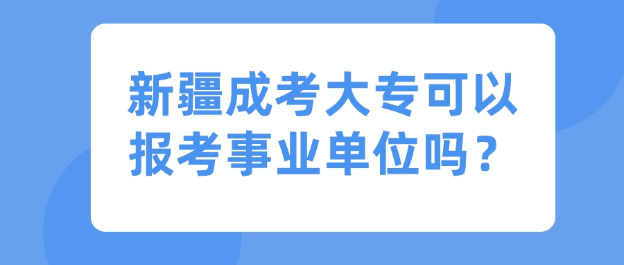 新疆成考大專可以報考事業單位嗎？
