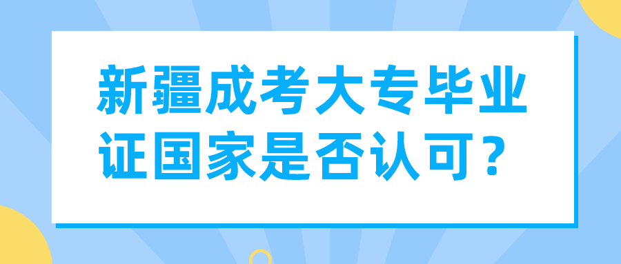 新疆成考大專畢業(yè)證國家是否認(rèn)可？