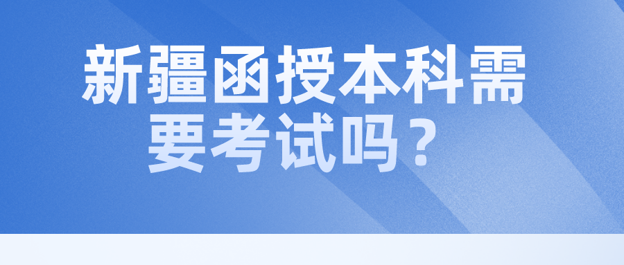 新疆函授本科需要考試嗎？