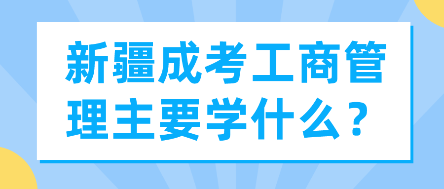 新疆成考工商管理主要學什么？