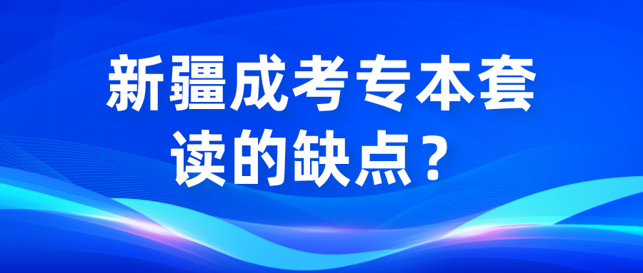 新疆成考專本套讀的缺點？