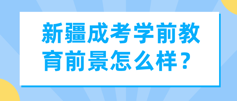 新疆成考學前教育前景怎么樣？