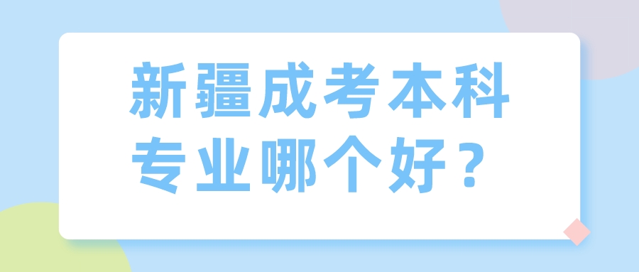 新疆成考本科專業哪個好？