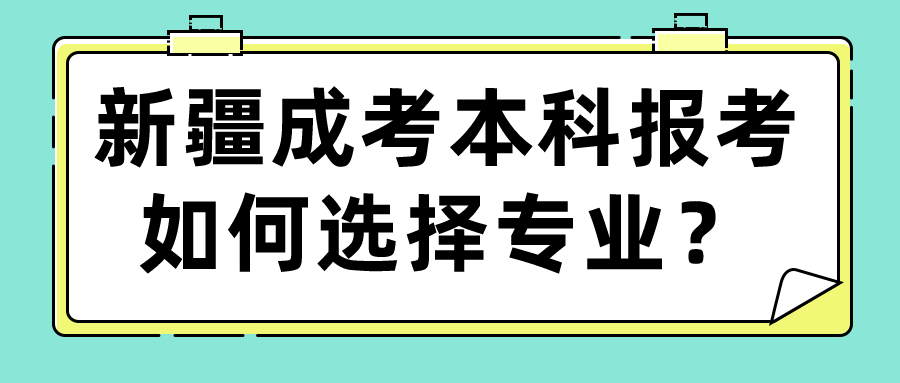 新疆成考本科報考如何選擇專業(yè)？