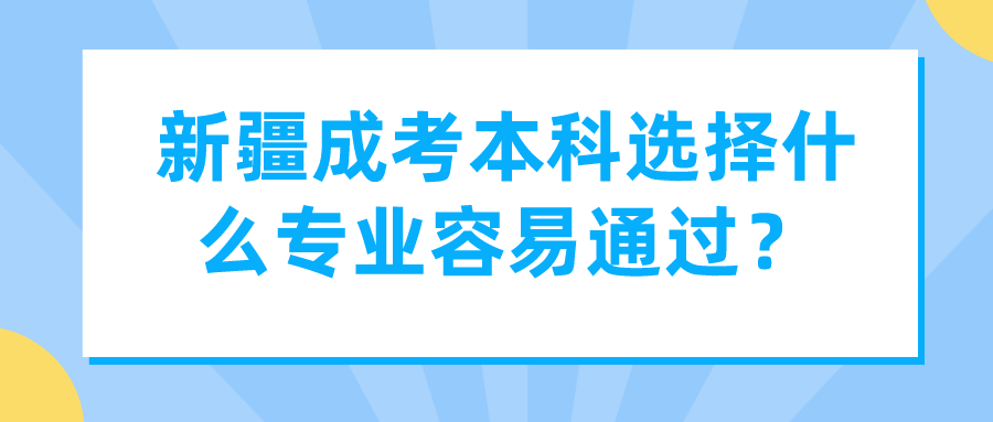 新疆成考本科選擇什么專業容易通過？