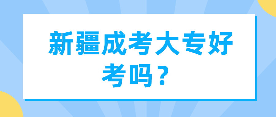 新疆成考大專好考嗎？